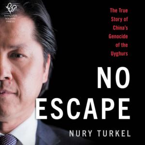 No Escape The True Story of China's Genocide of the Uyghurs, Nury Turkel