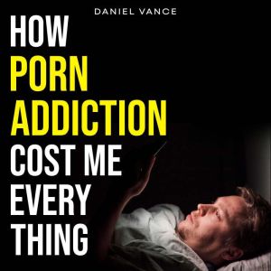 How Porn Addiction Cost Me Everything..., Daniel Vance