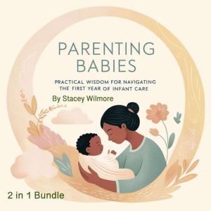 Parenting Babies: Practical Wisdom for Navigating the First Year of Infant Care (2 in 1 Bundle)