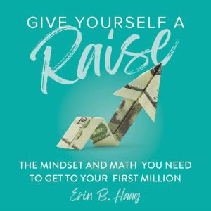 Give Yourself a Raise: The Mindset and Math You Need to Get to Your First Million