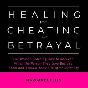 Healing from Cheating and Betrayal, Margaret Ellis