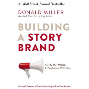 Building a StoryBrand Clarify Your Message So Customers Will Listen, Donald Miller