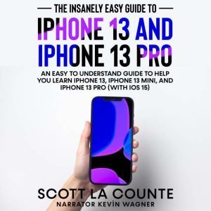 The Insanely Easy Guide to iPhone 13 and iPhone 13 Pro: An Easy To Understand Guide To Help You Learn iPhone 13, iPhone 13 Mini, and iPhone Pro (With iOS 15), Scott La Counte