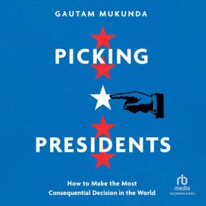 Picking Presidents: How to Make the Most Consequential Decision in the World
