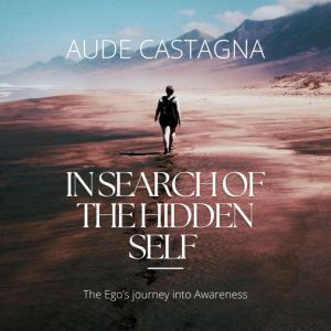 In Search of the Hidden Self: The Egos Journey into Awareness