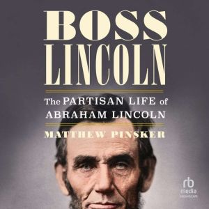 Boss Lincoln: The Partisan Life of Abraham Lincoln