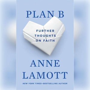Plan B Further Thoughts on Faith, Anne Lamott