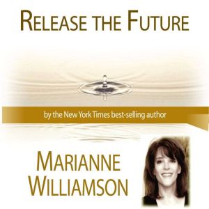 Release The Future with Marianne Will..., Marianne Williamson