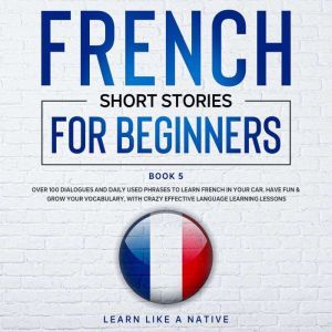 French Short Stories for Beginners Book 5, Learn Like A Native
