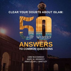 Clear Your Doubts About Islam: 50 Answers to Common Questions, Umm Muhammad