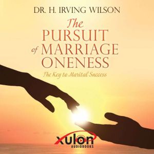 The Pursuit of Marriage Oneness, Dr. H Irving Wilson