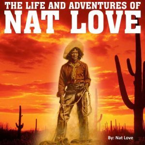  The Life and Adventures of Nat Love, Nat Love