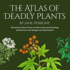 The Atlas of Deadly Plants: Botanical tales of othe world's most intoxicating, poisonous and dangerous specimens