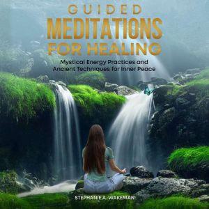 Guided Meditations for Healing: Mystical Energy Practices and Ancient Techniques for Inner Peace and Transformation