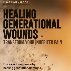 Healing Generational Wounds: Transform Your Inherited Pain: Unlock Relief from Inherited Pain! Engage with audio lessons desig
