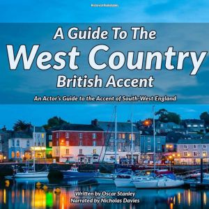 A Guide To The West Country British Accent: An Actors Guide to the Accent of South-West England