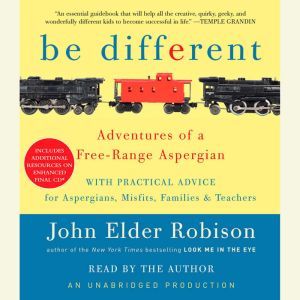 Be Different Adventures of a Free-Range Aspergian with Practical Advice for Aspergians, Misfits, Families & Teachers, John Elder Robison