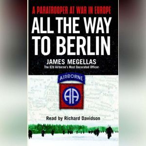 All the Way to Berlin: A Paratrooper at War in Europe, James Megellas