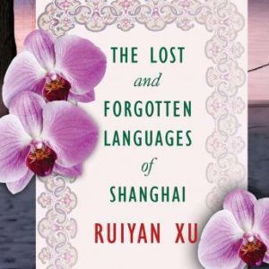 The Lost and Forgotten Languages of S..., Ruiyan Xu
