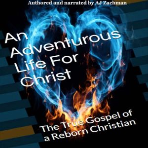 An Adventurous Life For Christ: The True Gospel of a Reborn Christian