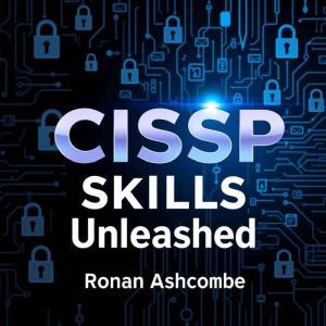 CISSP Skills Unleashed: Elevate Your Cybersecurity Knowledge Instantly: "Transform your CISSP study experienceaccess captivati