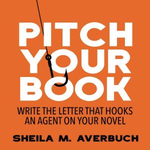 Pitch Your Book: Write the Letter that Hooks an Agent on Your Novel