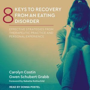 8 Keys to Recovery from an Eating Disorder: Effective Strategies from Therapeutic Practice and Personal Experience, Carolyn Costin