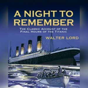 A Night to Remember: The Classic Account of the Final Hours of the Titanic, Walter Lord