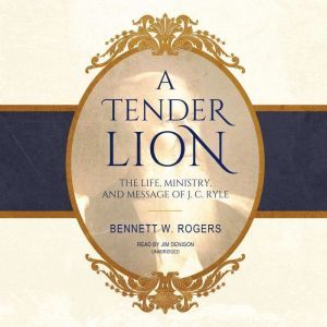 A Tender Lion: The Life, Ministry, and Message of J. C. Ryle