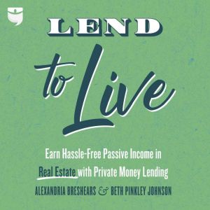 Lend to Live: Earn Hassle-Free Passive Income in Real Estate with Private Money Lending