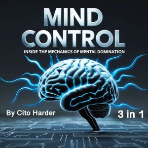Mind Control: Inside the Mechanics of Mental Domination (3 in 1)