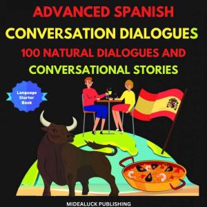 Advanced Spanish Conversation Dialogues: 100 Natural Dialogues and Conversational Stories: Learn Spanish: How to Speak Convers