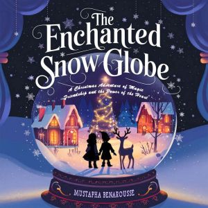 The Enchanted Snow Globe: A Christmas Adventure of Magic, Friendship, and the Power of the Heart