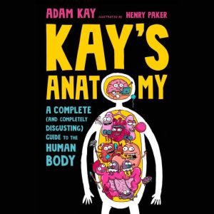 Kay's Anatomy: A Complete (and Completely Disgusting) Guide to the Human Body, Adam Kay