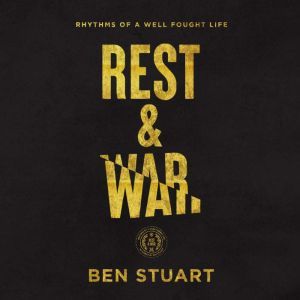 Rest and War: Rhythms of a Well-Fought Life, Ben Stuart
