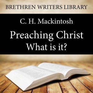 Preaching Christ  What is it?, C. H. Mackintosh