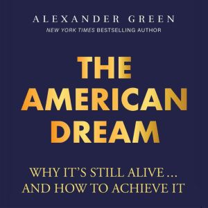 The American Dream: Why It's Still Alive... And How to Achieve It