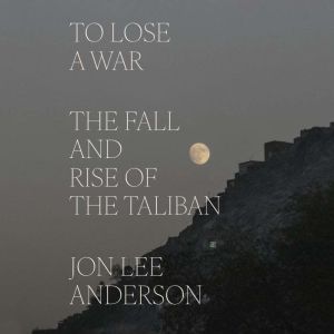To Lose a War: The Fall and Rise of the Taliban