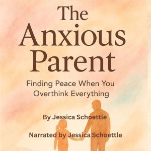 The Anxious Parent: Finding Peace When You Overthink Everything