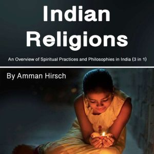 Indian Religions: An Overview of Spiritual Practices and Philosophies in India (3 in 1)