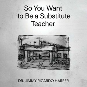 So You Want to Be a Substitute Teache..., Jimmy R. Harper