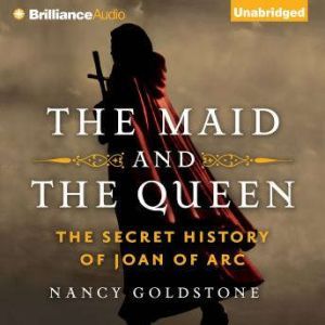 The Maid and the Queen: The Secret History of Joan of Arc, Nancy Goldstone