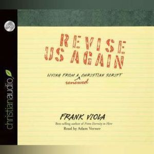 Revise Us Again: Living from a Renewed Christian Script, Frank  Viola