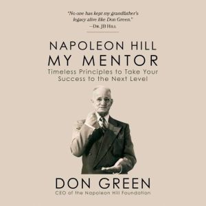 My Mentor Napoleon Hill: Timeless Principles to Take Your Success to The Next Level