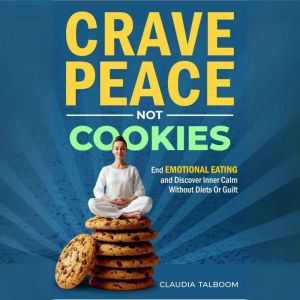 Crave Peace not Cookies: Unlock hidden patterns, rewrite your relationship with food