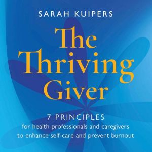The Thriving Giver: 7 principles for health professionals and caregivers to enhance self-care and prevent burnout