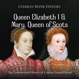 Queen Elizabeth I and Mary, Queen of Scots: The Controversial History of Cousins Turned Rivals