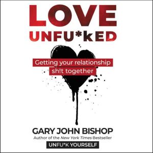 Love Unfu*ked: Getting Your Relationship Sh!t Together, Gary John Bishop