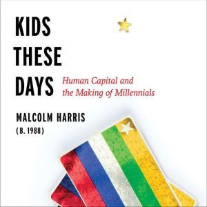 Kids These Days: Human Capital and the Making of Millennials, Malcolm Harris