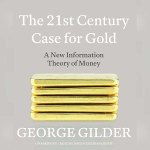 The 21st Century Case for Gold, George Gilder